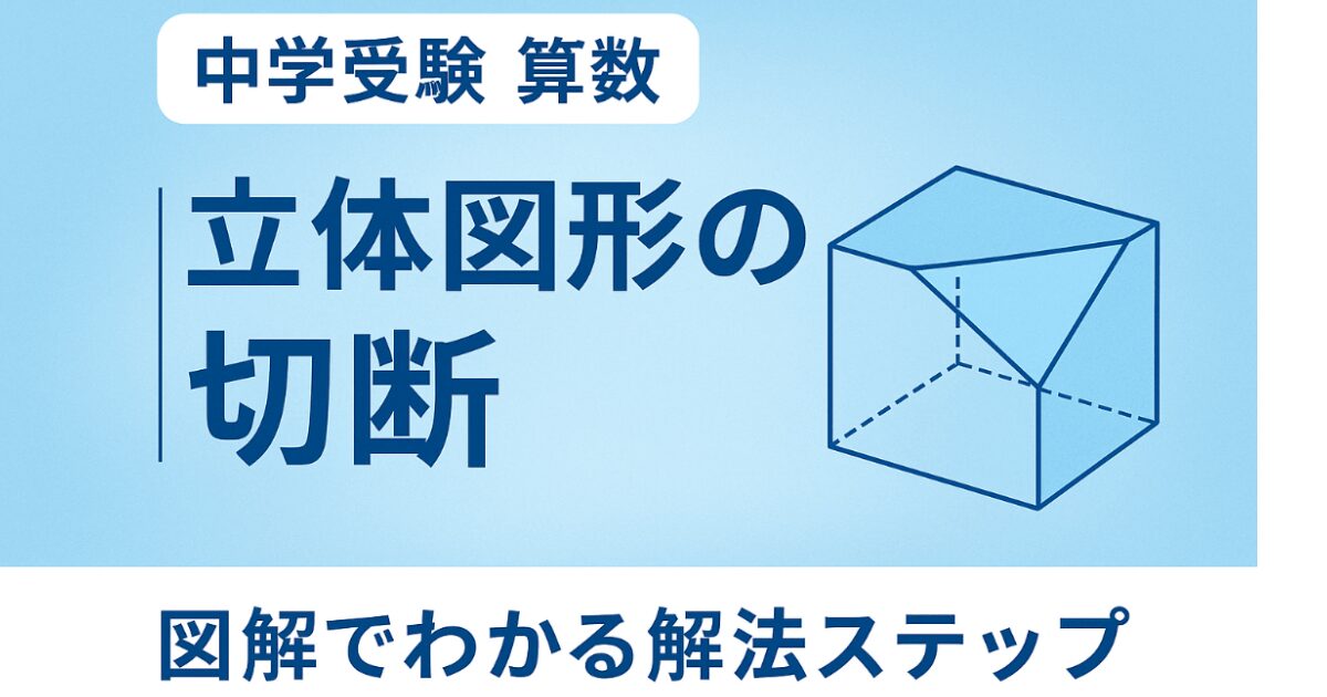 中学受験の立体切断を完全攻略！図を描いて理解する最強の学習法