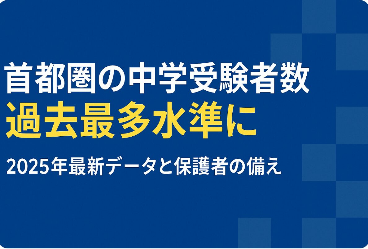首都圏の中学受験者数、過去最多水準に【2025年最新データと保護者の備え】